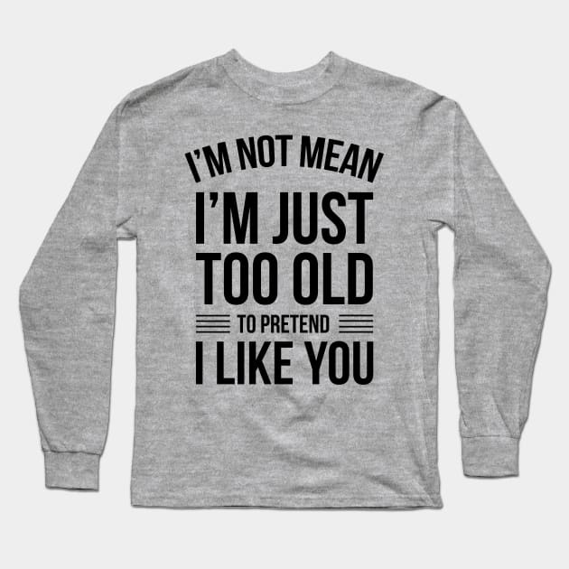 I'm Not Mean I'm Just Too Old To Like You Funny Saying Long Sleeve T-Shirt by stonefruit